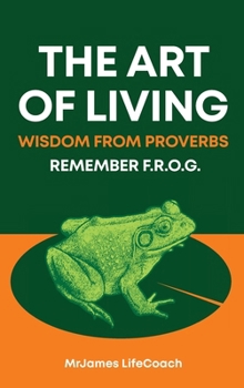 Hardcover The Art of Living, Wisdom from Proverbs: Remember the F.R.O.G. Book