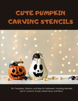 Paperback Cute Pumpkin Carving Stencils: 50+ Templates, Patterns, and Ideas for Halloween, Including Adorable Jack O' Lanterns, Emojis, Kawaii Faces, and More! Book