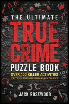 The Ultimate True Crime Puzzle Book: Over 100 Killer Activities for True Crime and Serial Killer Fanatics (Cryptograms, Crosswords, Brain Games, Word