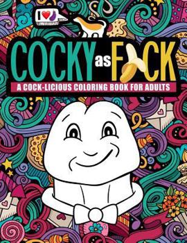 Cocky as F*ck: A Cock-licious Coloring Book for Adults: An Irreverent & Hilarious Antistress Sweary Adult Colouring Gift Featuring Cute Cock Animals, ... Mindful Meditation & Stress Relief)