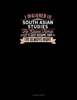 Paperback I Majored In South Asian Studies To Save Time Let's Just Assume That I'm Always Right: 3 Column Ledger Book