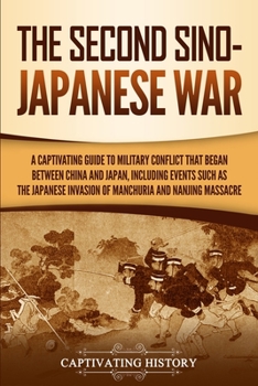 The Second Sino-Japanese War: A Captivating Guide to Military Conflict That Began between China and Japan, Including Events Such as the Japanese Invasion of Manchuria and the Nanjing Massacre