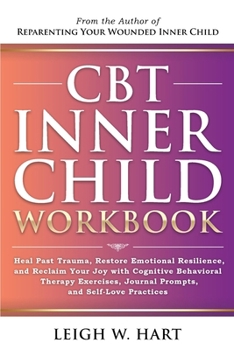 CBT Inner Child Workbook: Heal Past Trauma, Restore Emotional Resilience, and Reclaim Your Joy with Cognitive Behavioral Therapy Exercises, Journal ... Self-Love Practices (Heal, Grow, & Thrive)