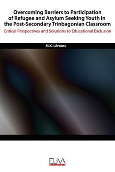 Paperback Overcoming Barriers to Participation of Refugee & Asylum Seeking Youth in the Post- Secondary Trinbagonian Classroom: Critical Perspectives and Soluti Book