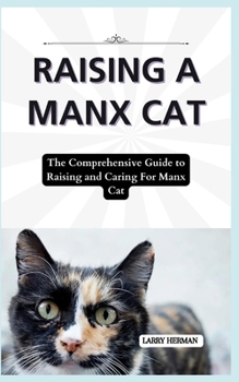 Raising a Manx Cat: The Comprehensive Guide to Raising and Caring For Manx Cat
