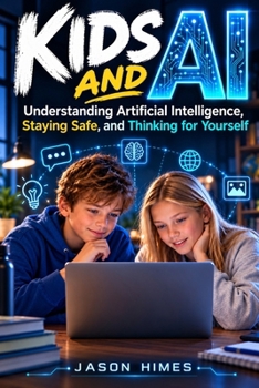 Kids and AI: Understanding Artificial Intelligence, Staying Safe, and Thinking for Yourself