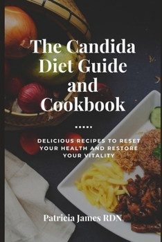 The Candida Diet Guide and Cookbook: Delicious Recipes to Reset Your Health and Restore Your Vitality