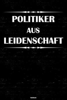 Politiker aus Leidenschaft Notizbuch: Politiker Journal DIN A5 liniert 120 Seiten Geschenk (German Edition)