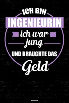 Ich bin Ingenieurin ich war jung und brauchte das Geld Notizbuch: Ingenieurin Journal DIN A5 liniert 120 Seiten Geschenk (German Edition)