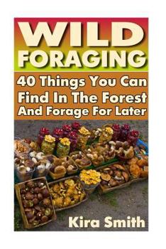 Paperback Wild Foraging: 40 Things You Can Find In The Forest And Forage For Later: (Preppers Survival Guide, Preper's Survival Books, Survival Book