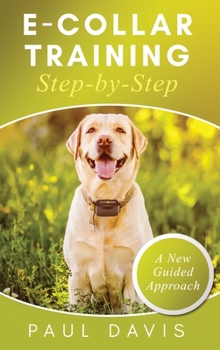 Hardcover E-Collar Training Step-byStep A How-To Innovative Guide to Positively Train Your Dog through e-Collars; Tips and Tricks and Effective Techniques for D Book