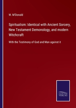 Paperback Spiritualism: Identical with Ancient Sorcery, New Testament Demonology, and modern Witchcraft: With the Testimony of God and Man aga Book