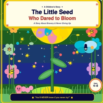 The Little Seed Who Dared to Bloom: A Story About Bravery, Believing in Yourself, and Never Giving Up
