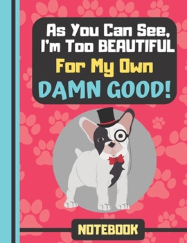 NOTEBOOK (As You Can See, I'm Too Beautiful For My Own Damn Good): Funny Pug in a Top Hat with Quote - Cute Pug Notebook for Kids, Teens, Girls, and Women