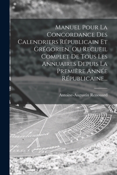 Paperback Manuel Pour La Concordance Des Calendriers Républicain Et Grégorien, Ou Recueil Complet De Tous Les Annuaires Depuis La Première Année Républicaine... [French] Book