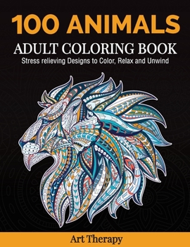 100 Animals Adult Coloring Book: Stress Relieving Designs to Color, Relax and Unwind
