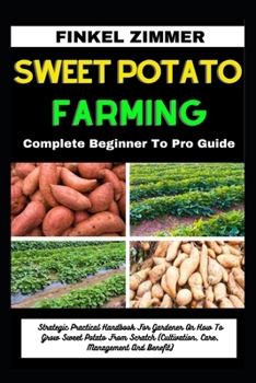 Paperback Sweet Potato Farming: Complete Beginner To Pro Guide: Strategic Practical Handbook For Gardener On How To Grow Sweet Potato From Scratch (Cu Book