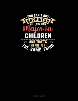 You Can't Buy Happiness But You Can Major In Children and That's Kind Of The Same Thing: 4 Column Ledger