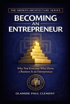 BECOMING AN ENTREPRENEUR: Why Not Everyone Who Owns a Business Is an Entrepreneur (THE GROWTH ARCHITECTURE FRAMEWORK ™ SERIES)