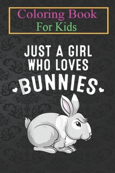 Coloring Book For Kids: Bunny Funny Girls Cool Just A Girl Who Loves Bunny Animal Coloring Book: For Kids Aged 3-8 (Fun Activities for Kids)