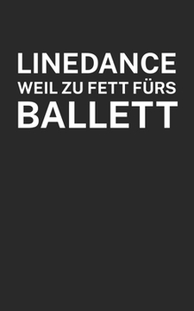 Linedance weil zu Fett fürs Ballett: Notizbuch für Linedance Tänzer mit Spruch. 120 Seiten Liniert mit Seitenzahlen. Für Notizen oder als Geschenk. (German Edition)