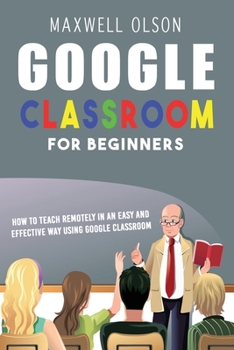 Paperback Google Classroom for Beginners: How to Teach Remotely in an Easy and Effective Way using Google Classroom Book