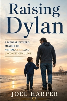Raising Dylan: A Bipolar Father's Memoir of Autism, Crisis, and Unconditional Love