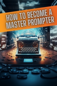 Paperback How to become a master prompter: A step by step guide to the art of Ai prompt writing Book