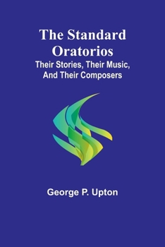 Paperback The Standard Oratorios: Their Stories, Their Music, And Their Composers Book