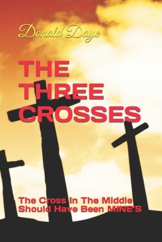 Paperback The Three Crosses: The Cross In The Middle Should Have Been MINE'S Book
