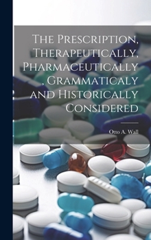 Hardcover The Prescription, Therapeutically, Pharmaceutically, Grammaticaly and Historically Considered Book
