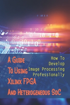 Paperback A Guide To Using Xilinx FPGA And Heterogeneous SoC: How To Develop Image Processing Professionally: Image-Processing Sensors Book