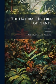 Paperback The Natural History of Plants: Their Forms, Growth, Reproduction, and Distribution; Volume 3 Book