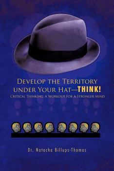 Paperback Develop the Territory Under Your Hat-Think!: Critical Thinking: A Workout for a Stronger Mind Book