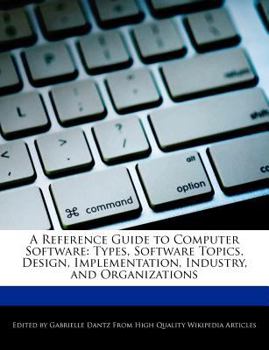 Paperback A Reference Guide to Computer Software: Types, Software Topics, Design, Implementation, Industry, and Organizations Book