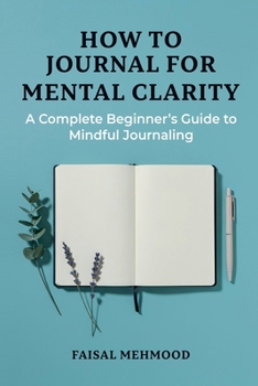 Paperback How to Journal for Mental Clarity: A Complete Beginner's Guide to Mindful Journaling Book