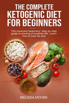 Paperback The Complete Ketogenic Diet for Beginners: The Essential Beginners' Step By Step Guide To Starting A Healthier Life. Learn How To Lose Fat And Weight. Book