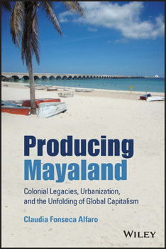 Paperback Producing Mayaland: Colonial Legacies, Urbanization, and the Unfolding of Global Capitalism Book