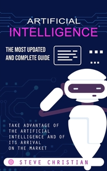 Paperback Artificial Intelligence: The Most Updated and Complete Guide (Take Advantage of the Artificial Intelligence and of Its Arrival on the Market) Book
