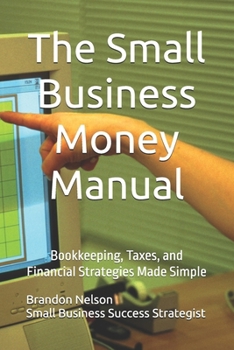 The Small Business Money Manual: Bookkeeping, Taxes, and Financial Strategies Made Simple (Small Business Success Series)
