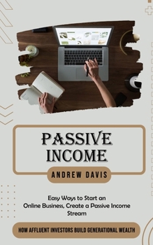 Paperback Passive Income: Easy Ways to Start an Online Business, Create a Passive Income Stream (How Affluent Investors Build Generational Wealt Book