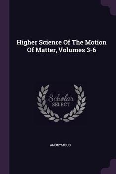 Paperback Higher Science Of The Motion Of Matter, Volumes 3-6 Book