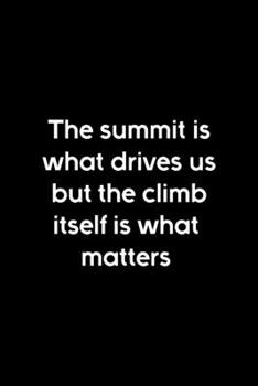 The Summit Is What Drives Us But The Climb Itself Is What Matters: Notebook Journal Composition Blank Lined Diary Notepad 120 Pages Paperback Black Solid Climb