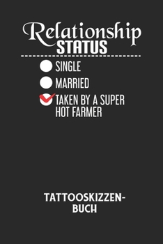 RELATIONSHIP STATUS SINGLE MARRIED TAKEN BY A SUPER HOT FARMER - Tattooskizzenbuch: Halte deine Ideen f?r Motive f?r dein n?chstes Tattoo fest und bau