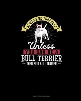 Paperback Always Be Yourself Unless You Can Be A Bull Terrier Then Be A Bull Terrier: Bible Study Journal Book