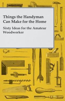 Paperback Things the Handyman Can Make for the Home - Sixty Ideas for the Amateur Woodworker Book