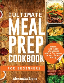 Paperback The Ultimate Meal Prep Cookbook for Beginners: Quick and Easy Wholesome Meals to Cook, Prep, Grab, and Go Book