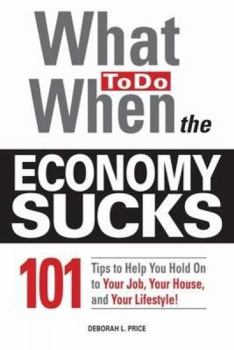 Paperback What to Do When the Economy Sucks: 101 Tips to Help You Hold on to Your Job, Your House, and Your Lifestyle! Book