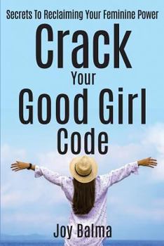 Paperback Crack Your Good Girl Code: Secrets to Reclaiming Your Feminine Power Book