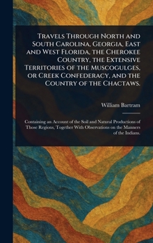 Hardcover Travels Through North and South Carolina, Georgia, East and West Florida, the Cherokee Country, the Extensive Territories of the Muscogulges, or Creek Book